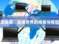 路由器，连接世界的桥梁与通信核心