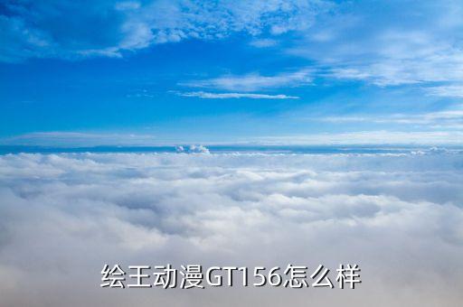 156全高清屏怎么样，绘王动漫GT156怎么样 第1张