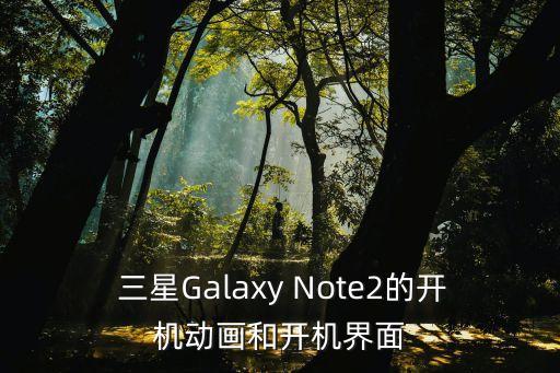 三星galaxy note2开机动画,三星Galaxy Note2开机界面换新装 第1张