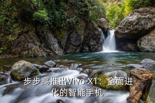 步步高vivox1,步步高推出Vivo X1，邀您一起畅享先进科技