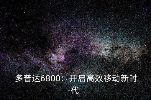 多普达6800,多普达6800：开启高效移动新时代