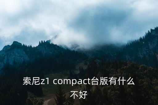 xperia z1 compact，索尼z1 compact台版有什么不好 第1张