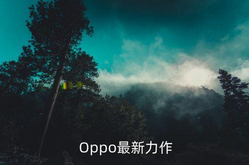 最新oppo手机是哪款,揭秘oppo最新力作，你知道是哪款手机吗？