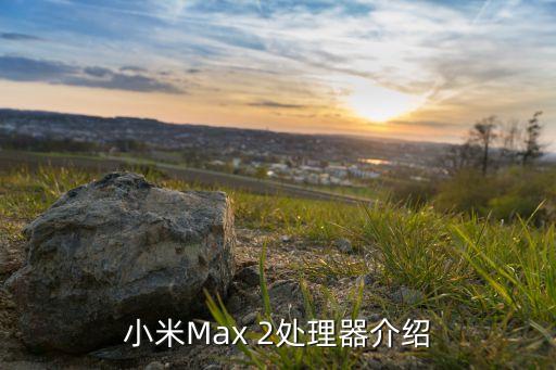 小米max2处理器是多少,小米Max 2采用何种芯片组？