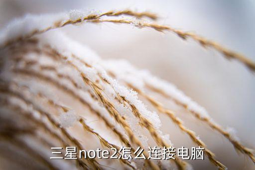 三星note2怎么连接电脑，三星note2怎么连接电脑 第1张