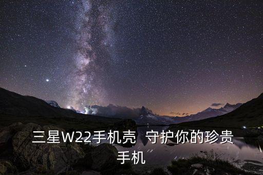 三星w22手机壳,三星W22专属保护套，守护你的精美小物件