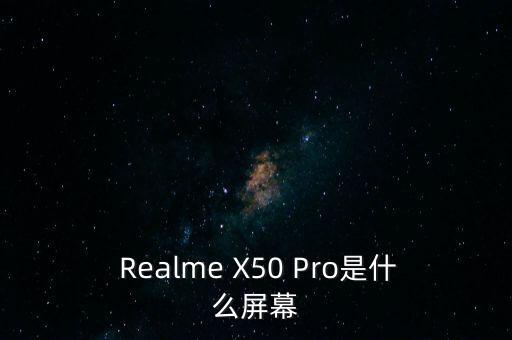 realmex50pro是什么屏幕,realme X50 Pro屏幕介绍