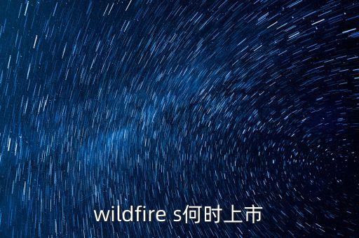 wildfire s，wildfire s何时上市