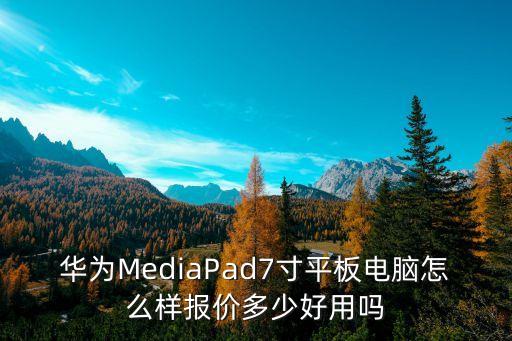 华为鸿蒙平板，华为MediaPad7寸平板电脑怎么样报价多少好用吗 第1张