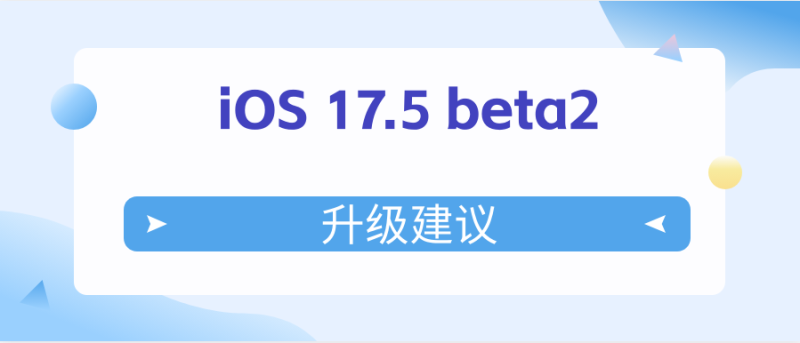 iOS 17.5 beta2值得升级吗 beta2升级建议 第1张