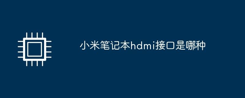 小米笔记本hdmi接口是哪种? 笔记本添加外接显示器的注意事项 第1张