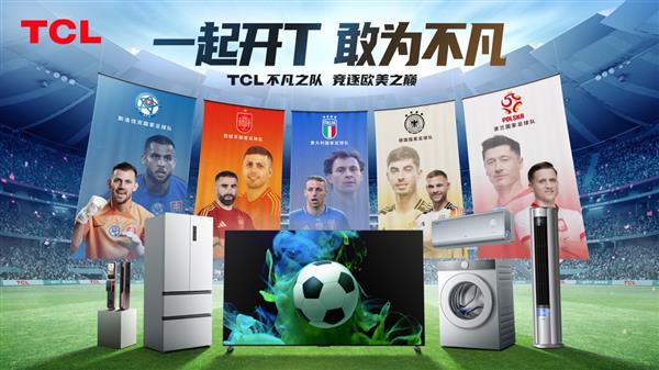 五支顶级国家足球队加持 TCL不凡之队 竞逐欧美之巅 第1张