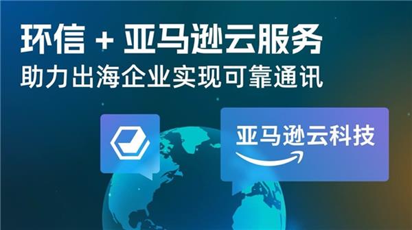  环信IM X 亚马逊云科技 助力出海企业实现可靠通讯服务 