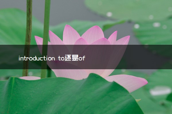 introduction to还是of(introduce to 和into)