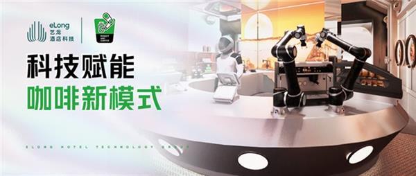  艺龙酒店科技携手 ROBOT AND COFFEE 以 “无人化咖啡”开启“酒店+咖啡“新“钱”景 