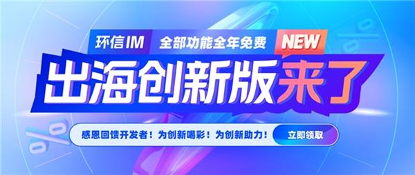  环信出海创新版来了！环信IM全部功能全年免费 