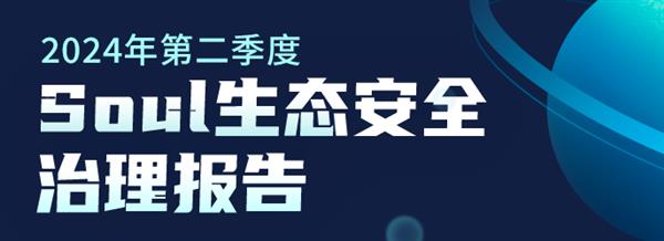  Soul持续构建网络生态安全 守护用户社交体验