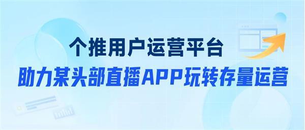  个推用户运营平台助力头部直播APP智能预测用户流失倾向