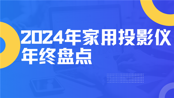 2024年度家用投影仪大盘点！就这12台 高性价比买到就是赚到！