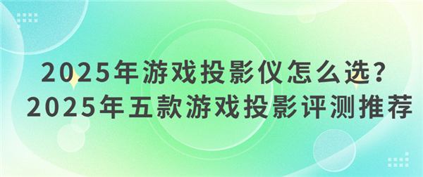 游戏投影仪哪款好 怎么选 2025年高性价比游戏投影仪选购推荐