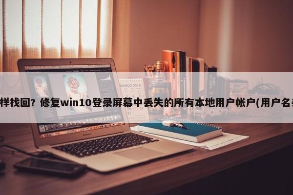 用户名丢失怎样找回? 修复win10登录屏幕中丢失的所有本地用户帐户(用户名丢失怎样找回) 第1张