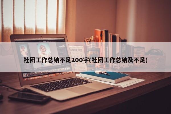 社团工作总结不足200字(社团工作总结及不足) 第1张