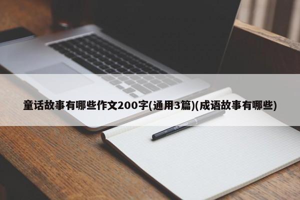 童话故事有哪些作文200字(通用3篇)(成语故事有哪些)