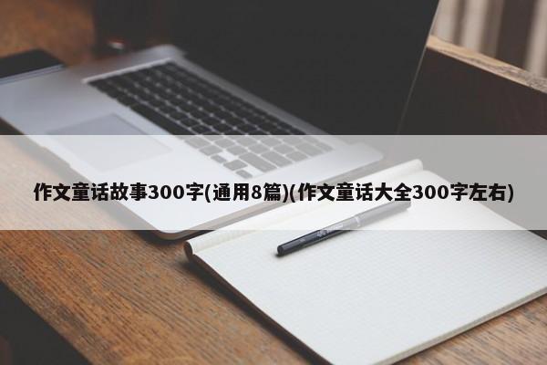 作文童话故事300字(通用8篇)(作文童话大全300字左右)