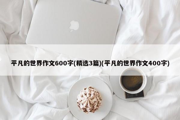 平凡的世界作文600字(精选3篇)(平凡的世界作文400字)