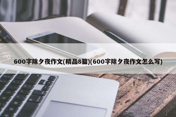 600字除夕夜作文(精品8篇)(600字除夕夜作文怎么写)