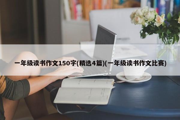 一年级读书作文150字(精选4篇)(一年级读书作文比赛) 第1张