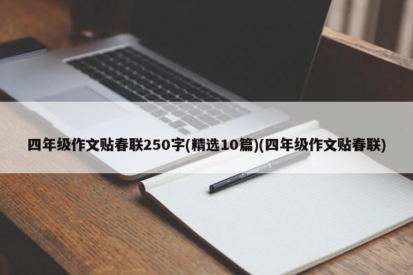 四年级作文贴春联250字(精选10篇)(四年级作文贴春联)