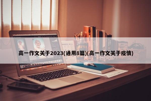 高一作文关于2023(通用8篇)(高一作文关于疫情)