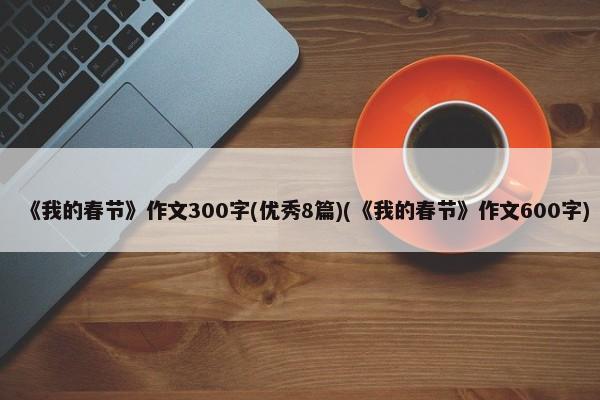 《我的春节》作文300字(优秀8篇)(《我的春节》作文600字) 第1张