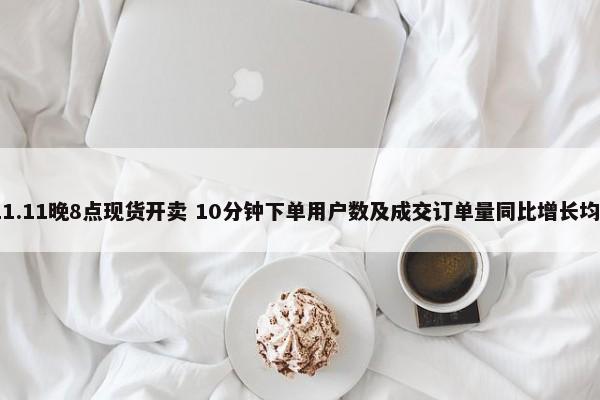 京东11.11晚8点现货开卖 10分钟下单用户数及成交订单量同比增长均超4倍 第1张