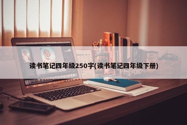 读书笔记四年级250字(读书笔记四年级下册)