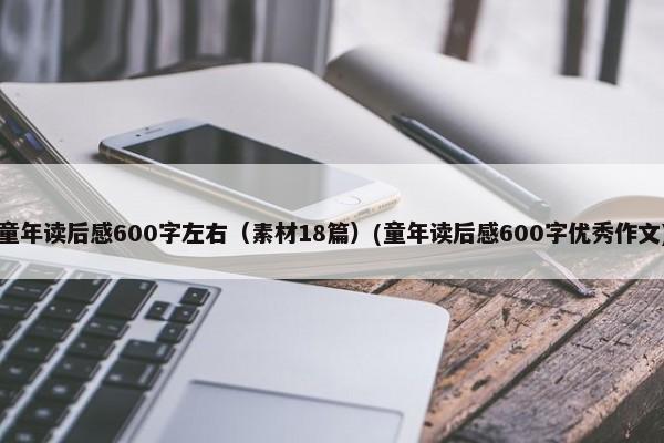 童年读后感600字左右（素材18篇）(童年读后感600字优秀作文)