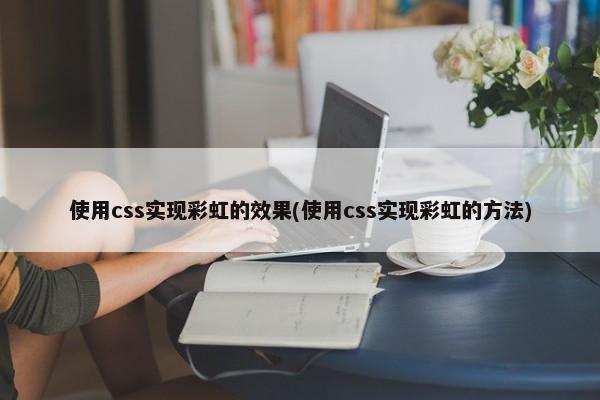 使用css实现彩虹的效果(使用css实现彩虹的方法) 第1张