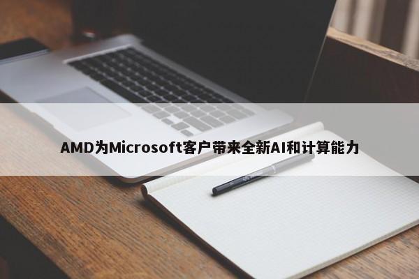 AMD为Microsoft客户带来全新AI和计算能力 第1张