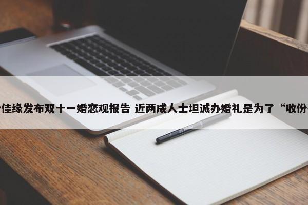  百合佳缘发布双十一婚恋观报告 近两成人士坦诚办婚礼是为了“收份子” 