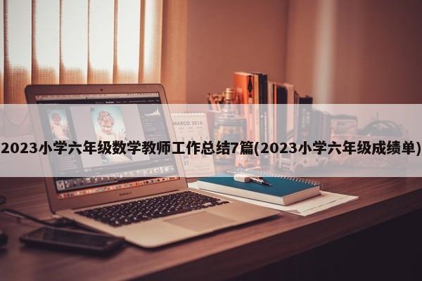 2023小学六年级数学教师工作总结7篇(2023小学六年级成绩单) 第1张