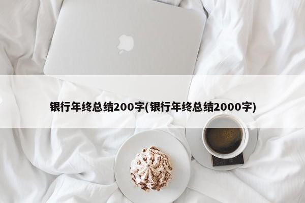 银行年终总结200字(银行年终总结2000字) 第1张