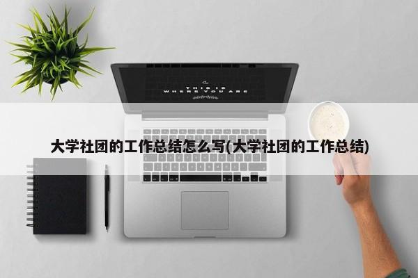 大学社团的工作总结怎么写(大学社团的工作总结)