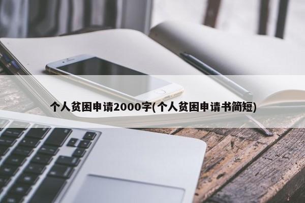 个人贫困申请2000字(个人贫困申请书简短)