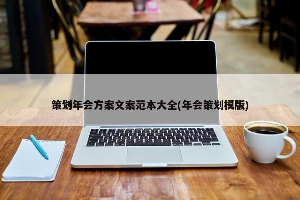 策划年会方案文案范本大全(年会策划模版)