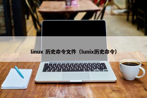 linux 历史命令文件（lunix历史命令）