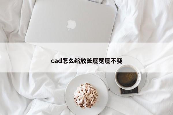 cad怎么缩放长度宽度不变 第1张