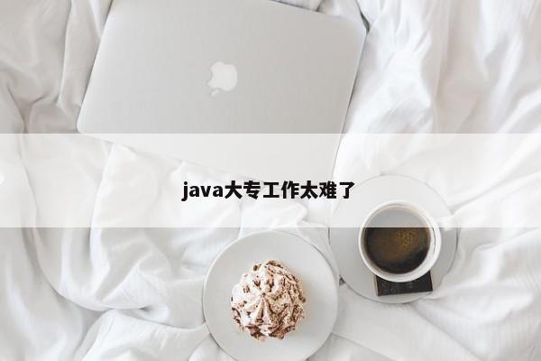 java大专工作太难了