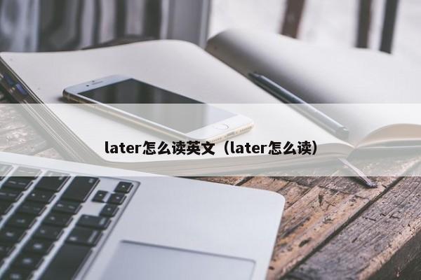 later怎么读英文（later怎么读） 第1张