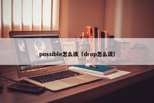 possible怎么读（drop怎么读） 第1张